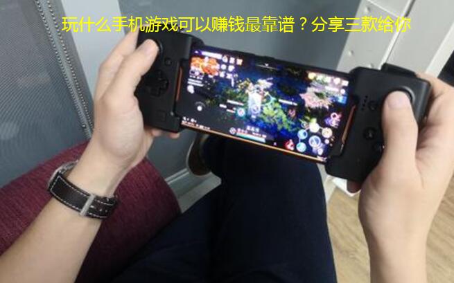 玩什么手机游戏可以赚钱最靠谱?分享三款给你