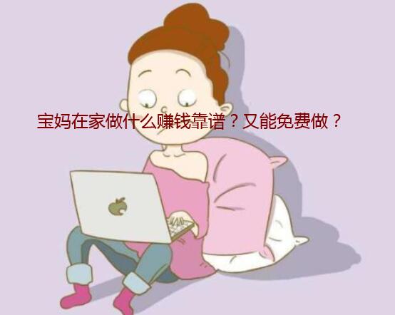 宝妈在家做什么赚钱靠谱?又能免费做?