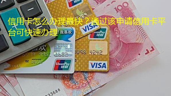 信用卡怎么办理最快?通过该申请信用卡平台可快速办理