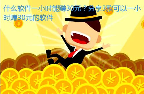 什么软件一小时能赚30元?分享3款可以一小时赚30元的软件