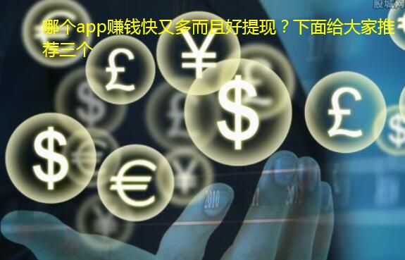 哪个app赚钱快又多而且好提现？下面给大家推荐三个