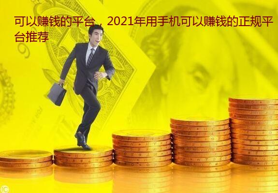 可以赚钱的平台,2021年用手机可以赚钱的正规平台推荐