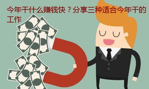 今年干什么赚钱快？分享三种适合今年干的工作