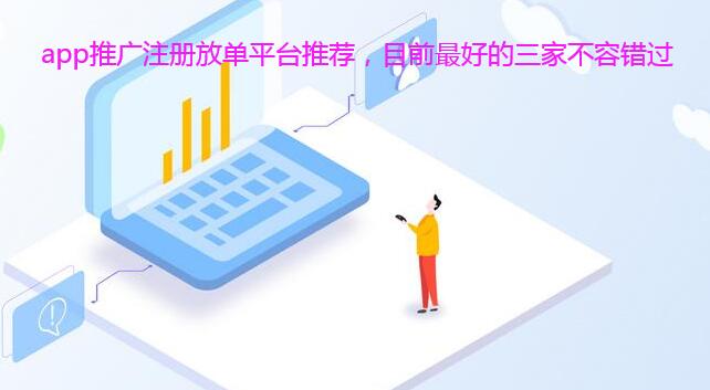 app推广注册放单平台推荐，目前最好的三家不容错过
