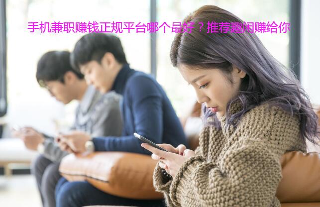 手机兼职赚钱正规平台哪个最好?推荐趣闲赚给你