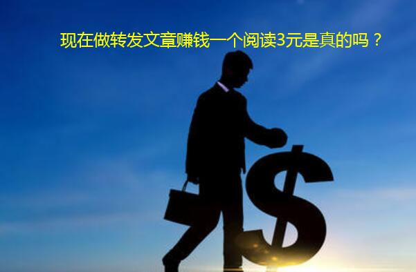 现在做转发文章赚钱一个阅读3元是真的吗?