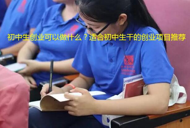 初中生创业可以做什么?适合初中生干的创业项目推荐