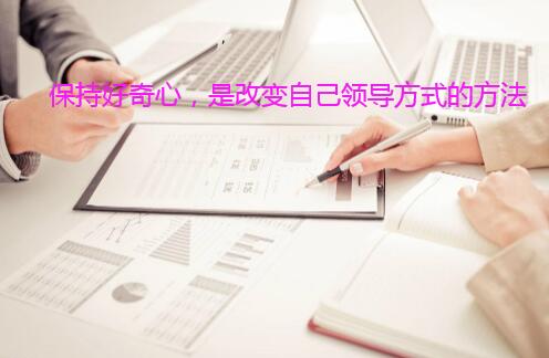 保持好奇心,是改变自己领导方式的方法