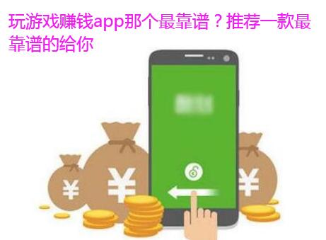 玩游戏赚钱app那个最靠谱？推荐一款最靠谱的给你