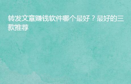 转发文章赚钱软件哪个最好?最好的三款推荐