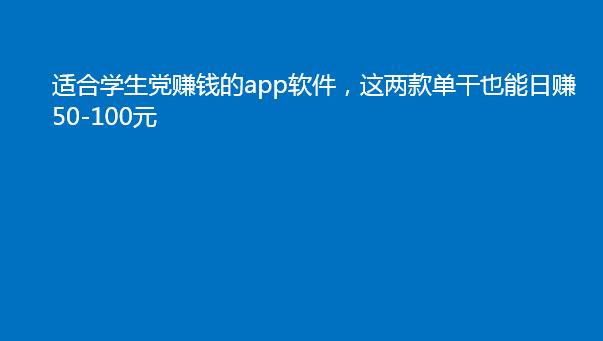 适合学生党赚钱的app软件，这两款单干也能日赚50-100元