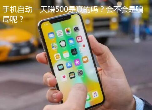 手机自动一天赚500是真的吗？会不会是骗局呢？