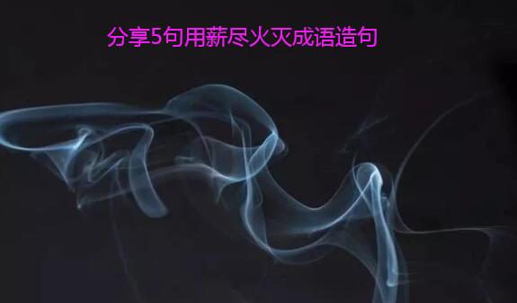 分享5句用薪尽火灭成语造句