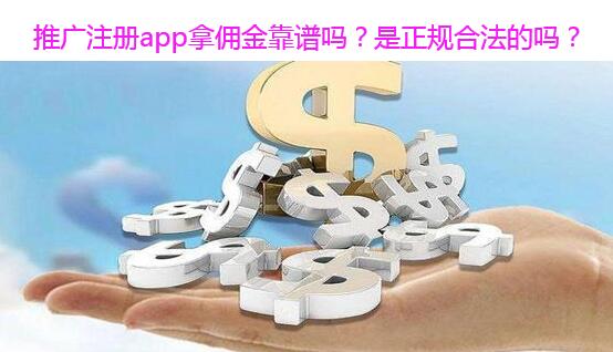 推广注册app拿佣金靠谱吗？是正规合法的吗？