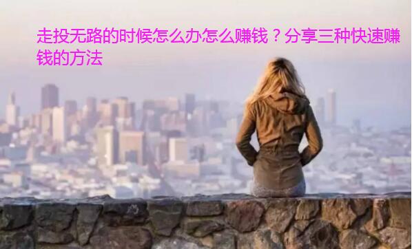 走投无路的时候怎么办怎么赚钱?分享三种快速赚钱的方法