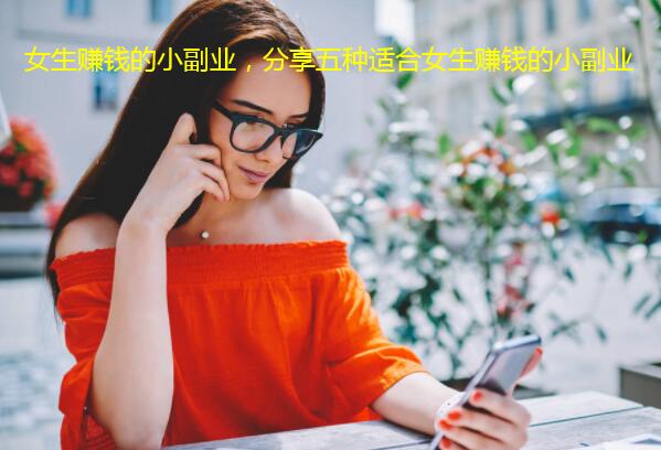 女生赚钱的小副业，分享五种适合女生赚钱的小副业