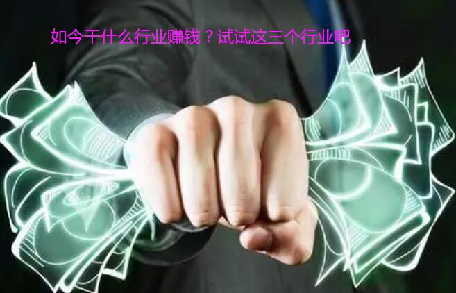 如今干什么行业赚钱？试试这三个行业吧