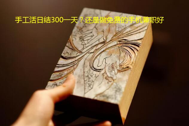 手工活日结300一天?还是做免费的手机兼职好
