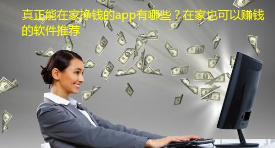 真正能在家挣钱的app有哪些?在家也可以赚钱的软件推荐