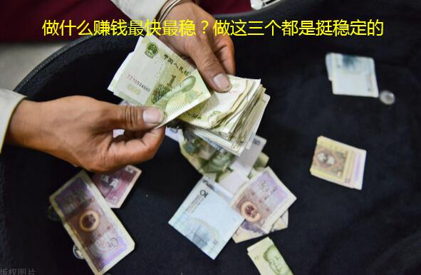 做什么赚钱最快最稳?做这三个都是挺稳定的