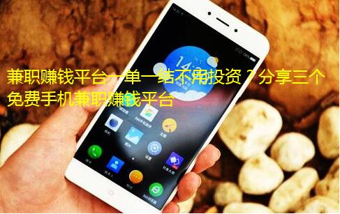 兼职赚钱平台一单一结不用投资？分享三个免费手机兼职赚钱平台