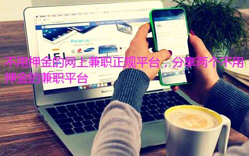 不用押金的网上兼职正规平台,分享两个不用押金的兼职平台