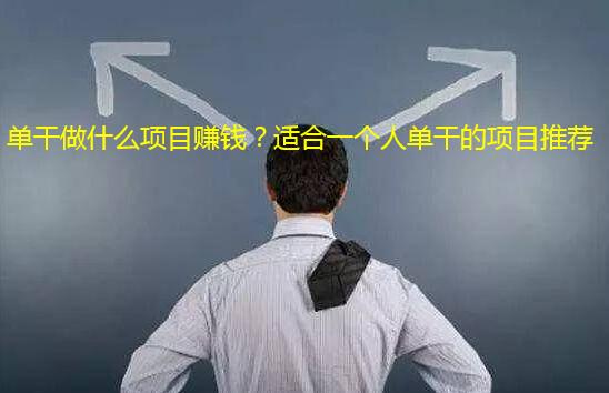 单干做什么项目赚钱？适合一个人单干的项目推荐