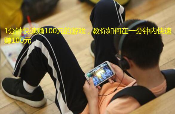 1分钟快速赚100元的游戏,教你如何在一分钟内快速赚100元
