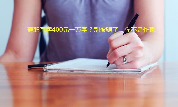 兼职写字400元一万字?别被骗了,你不是作家