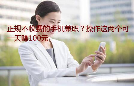 正规不收费的手机兼职?操作这两个可一天赚100元