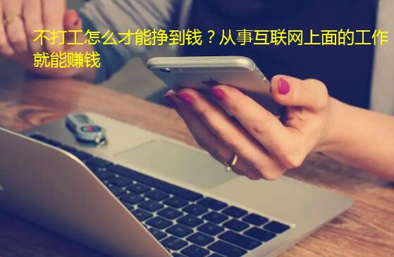 不打工怎么才能挣到钱？从事互联网上面的工作就能赚钱