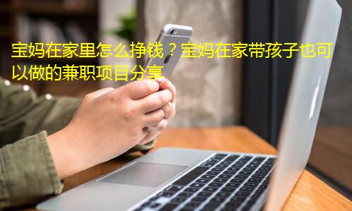 宝妈在家里怎么挣钱?宝妈在家带孩子也可以做的兼职项目分享