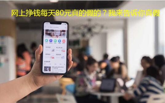 网上挣钱每天80元真的假的?我来告诉你真假