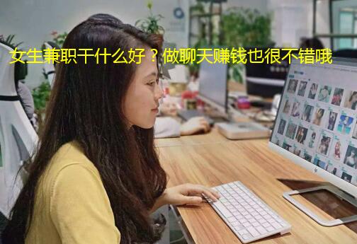 女生兼职干什么好？做聊天赚钱也很不错哦