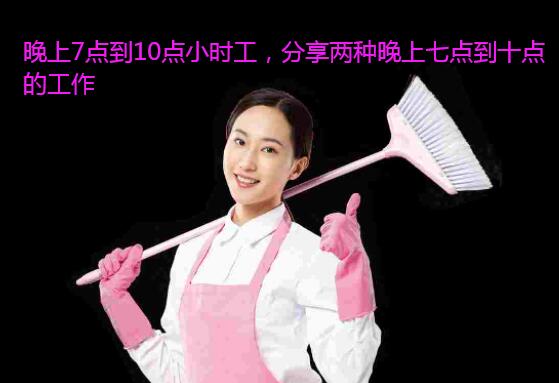 晚上7点到10点小时工,分享两种晚上七点到十点的工作