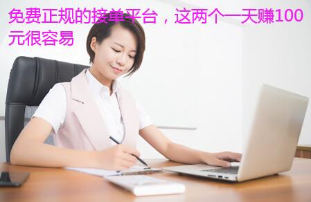 免费正规的接单平台，这两个一天赚100元很容易