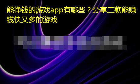 能挣钱的游戏app有哪些？分享三款能赚钱快又多的游戏
