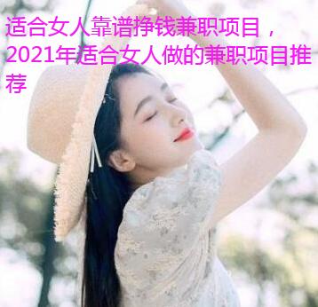 适合女人靠谱挣钱兼职项目，2021年适合女人做的兼职项目推荐
