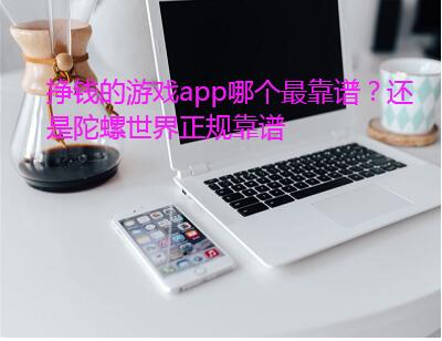 挣钱的游戏app哪个最靠谱?还是陀螺世界正规靠谱