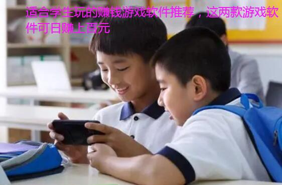 适合学生玩的赚钱游戏软件推荐,这两款游戏软件可日赚上百元
