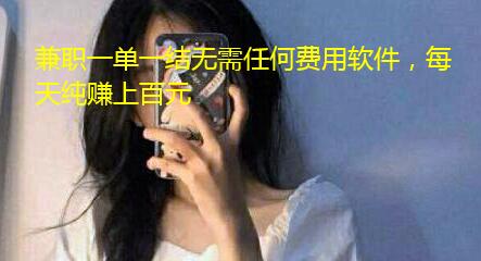 兼职一单一结无需任何费用软件,每天纯赚上百元