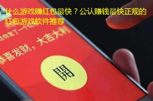 什么游戏赚红包最快?公认赚钱最快正规的红包游戏软件推荐
