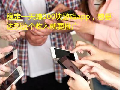 稳定一天赚200块游戏app,想要达到这个收入就要推广