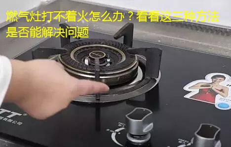 燃气灶打不着火怎么办？看看这三种方法是否能解决问题