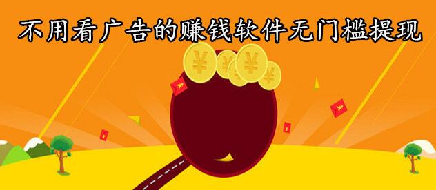 无门槛无广告的赚钱软件,不用看广告又赚钱多的两款app推荐