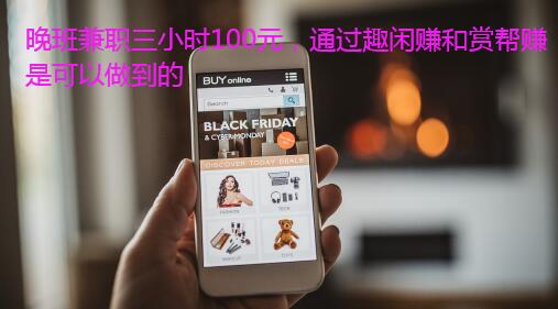 晚班兼职三小时100元,通过趣闲赚和赏帮赚是可以做到的