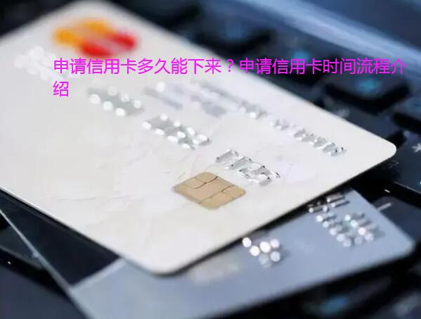 申请信用卡多久能下来?申请信用卡时间流程介绍
