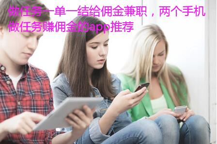做任务一单一结给佣金兼职,两个手机做任务赚佣金的app推荐