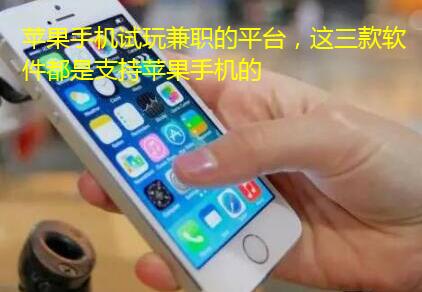 苹果手机试玩兼职的平台，这三款软件都是支持苹果手机的