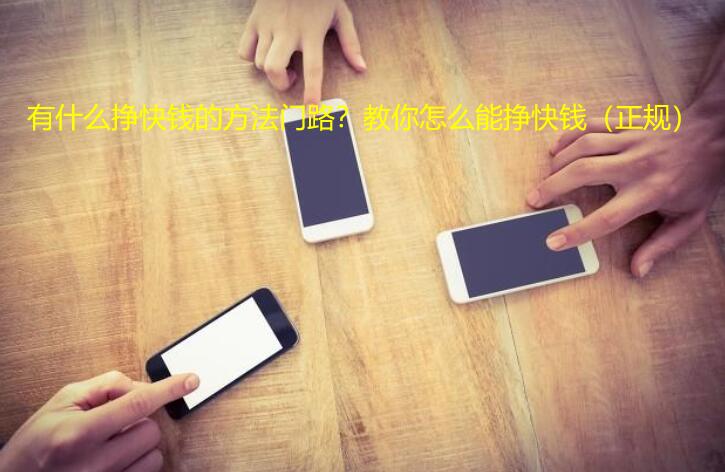 有什么挣快钱的方法门路?教你怎么能挣快钱(正规)
